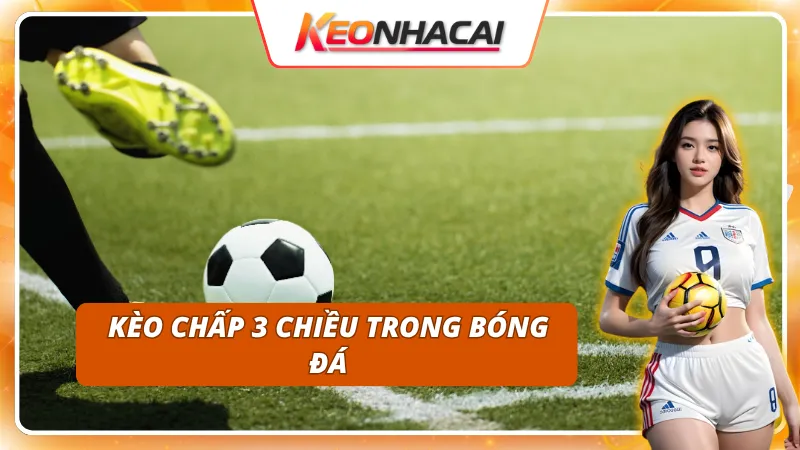 Khám phá kèo chấp 3 chiều trong bóng đá