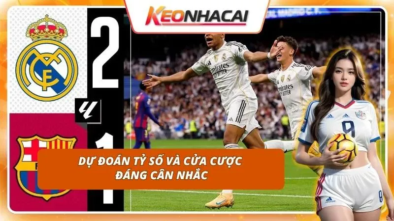 Kèo Nhà Cái Real Madrid vs Barcelona | El Clasico Vòng 10 4 Lựa chọn cửa cược thông minh dựa trên thông số thực tế