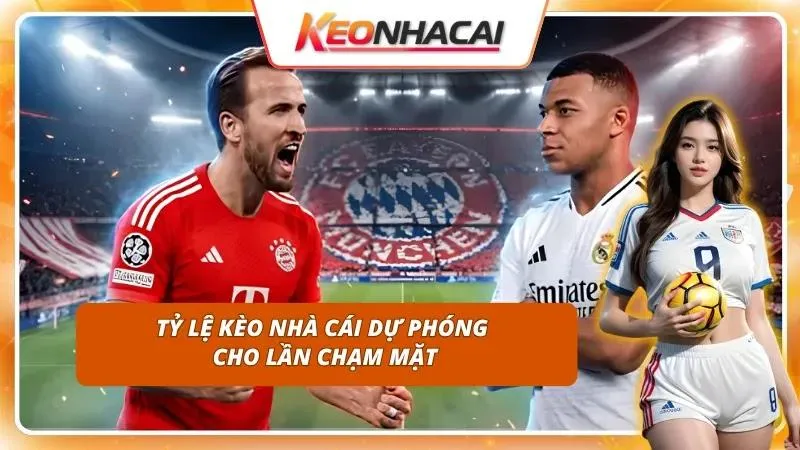 Kèo Nhà Cái Real Madrid vs Bayern Munich | Kinh Điển Châu Âu 3 Phân tích sâu bảng kèo dự phóng giúp bet thủ đón đầu mã thơm
