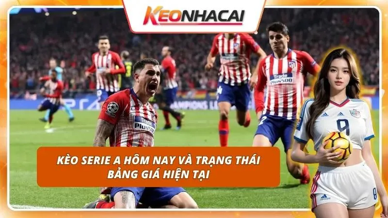 Kèo Serie A Hôm Nay | Cập Nhật Tỷ Lệ Và Những Biến Động 1 Bám sát biến động odds giải Ý giúp tối ưu hóa dòng tiền đầu tư