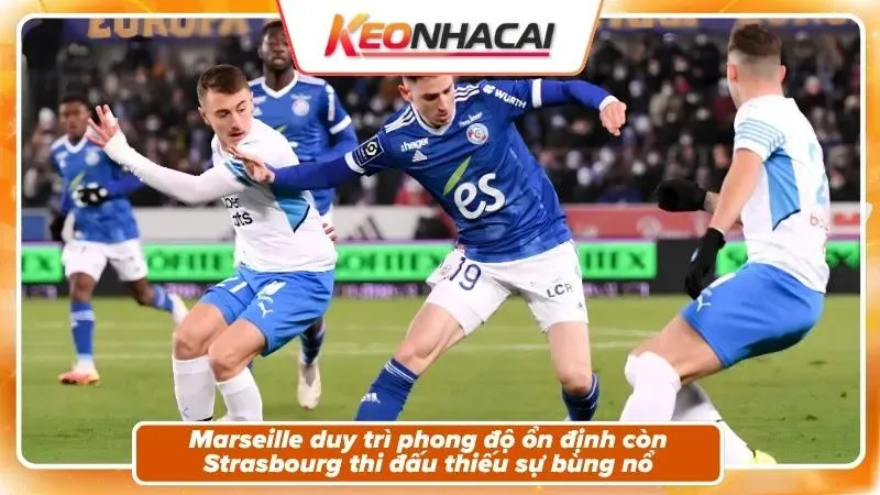 Nhận Định Marseille Vs Strasbourg: Sức Nóng Vélodrome 3 Phong độ và bối cảnh hai đội Marseille và Strasbourg