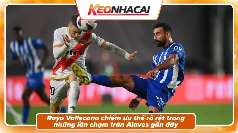 Nhận Định Rayo Vallecano Vs Alaves: Vũ Điệu Và Thử Thách 2 Lịch sử đối đầu: Rayo Vallecano áp đảo tuyệt đối