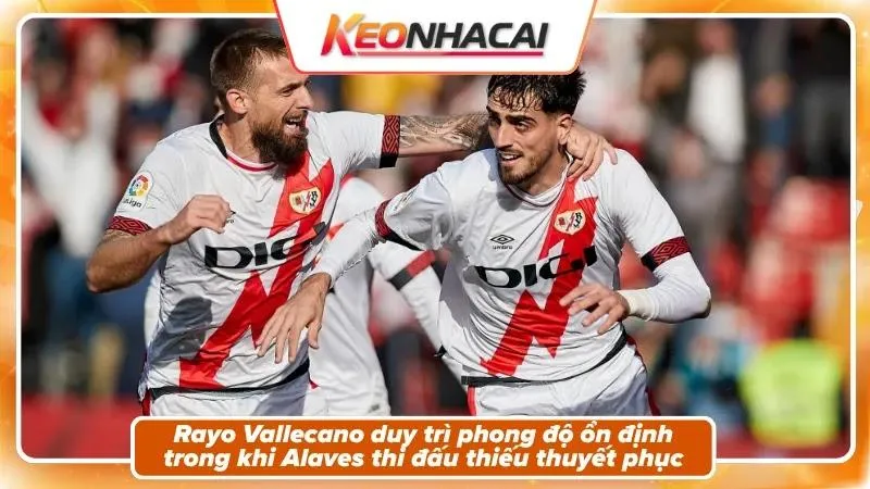 Nhận Định Rayo Vallecano Vs Alaves: Vũ Điệu Và Thử Thách 3 Phong độ và bối cảnh