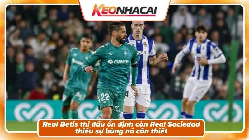 Nhận Định Real Betis Vs Real Sociedad: Cuộc Chiến Top 6 3 Phong độ và bối cảnh hai đội Real Betis và Real Sociedad
